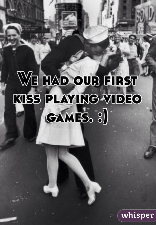 We had our first kiss playing video games. :)
