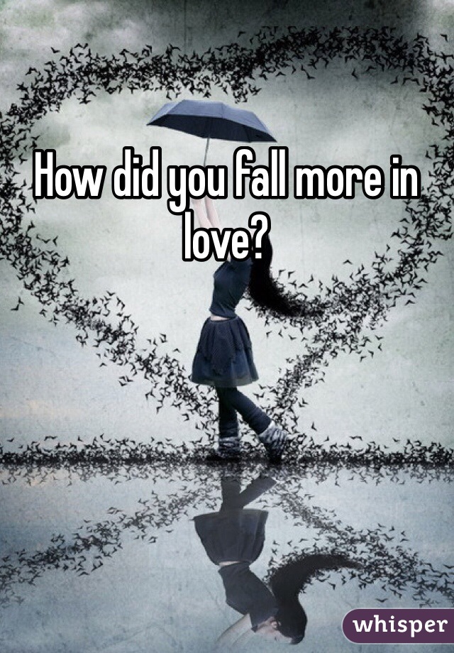 How did you fall more in love?