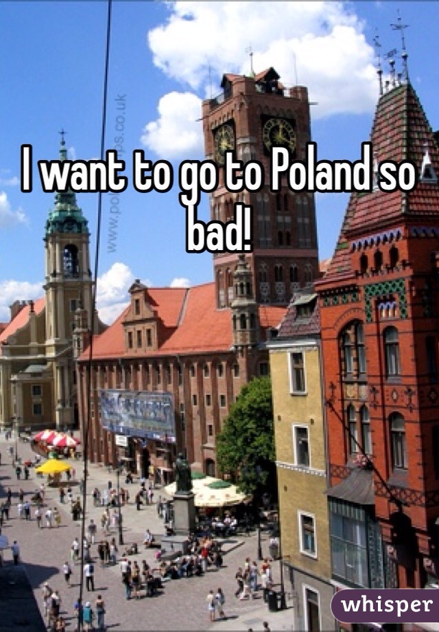 I want to go to Poland so bad!