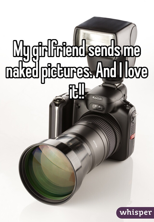 My girlfriend sends me naked pictures. And I love it!!