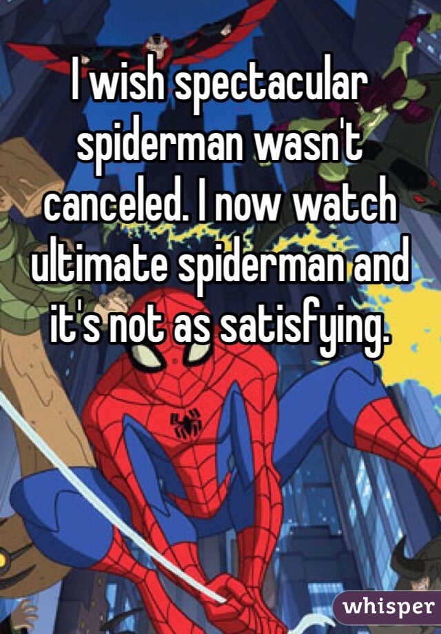 I wish spectacular spiderman wasn't canceled. I now watch ultimate spiderman and it's not as satisfying.