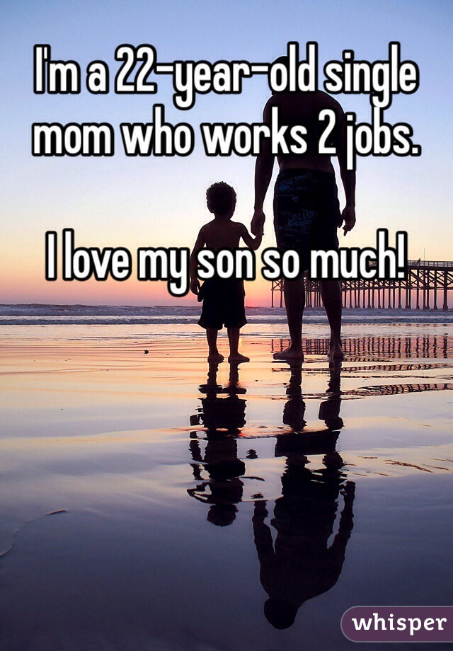 I'm a 22-year-old single mom who works 2 jobs.

I love my son so much!