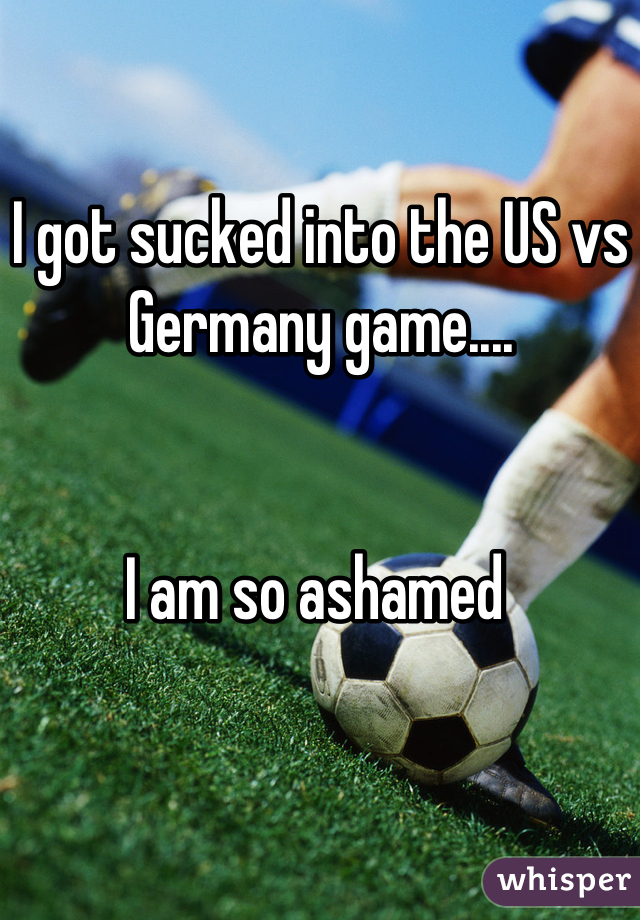 I got sucked into the US vs Germany game....


I am so ashamed 