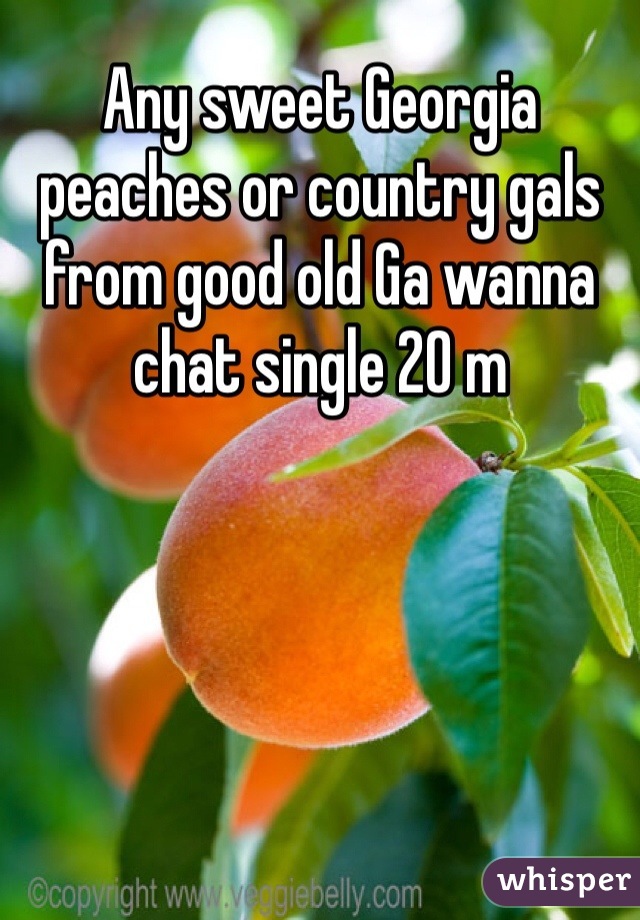 Any sweet Georgia peaches or country gals from good old Ga wanna chat single 20 m 