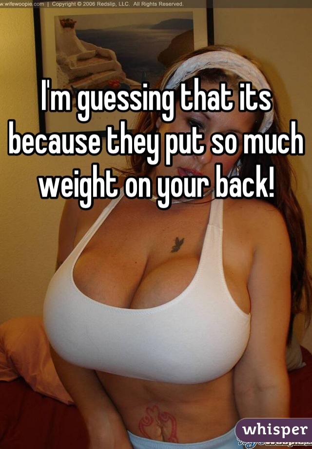 I'm guessing that its because they put so much weight on your back!