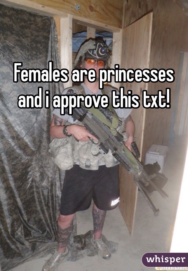Females are princesses and i approve this txt!