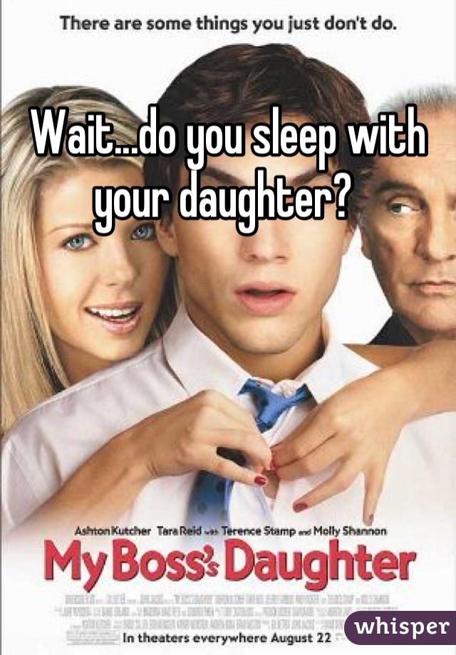 Wait...do you sleep with your daughter? 