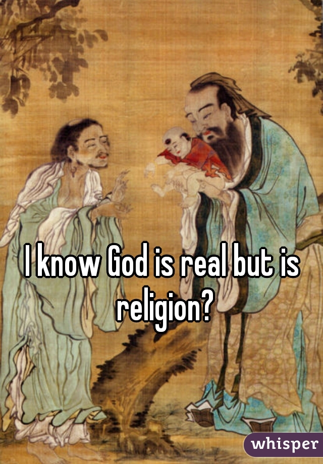 I know God is real but is religion?
