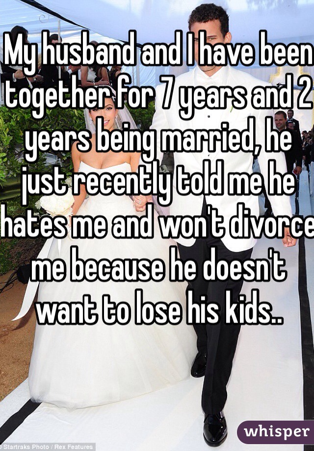 My husband and I have been together for 7 years and 2 years being married, he just recently told me he hates me and won't divorce me because he doesn't want to lose his kids..
