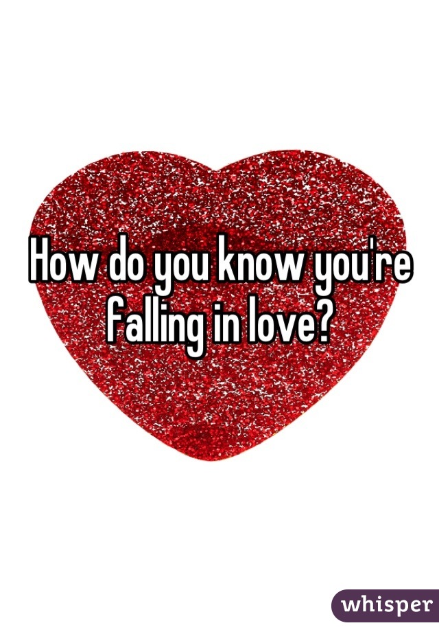 How do you know you're 
falling in love?