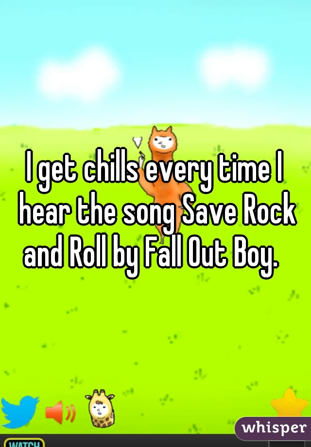 I get chills every time I hear the song Save Rock and Roll by Fall Out Boy.  