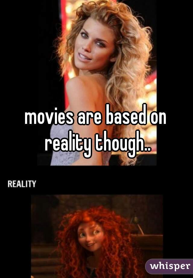 movies are based on reality though..