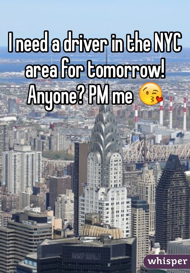 I need a driver in the NYC area for tomorrow! Anyone? PM me 😘