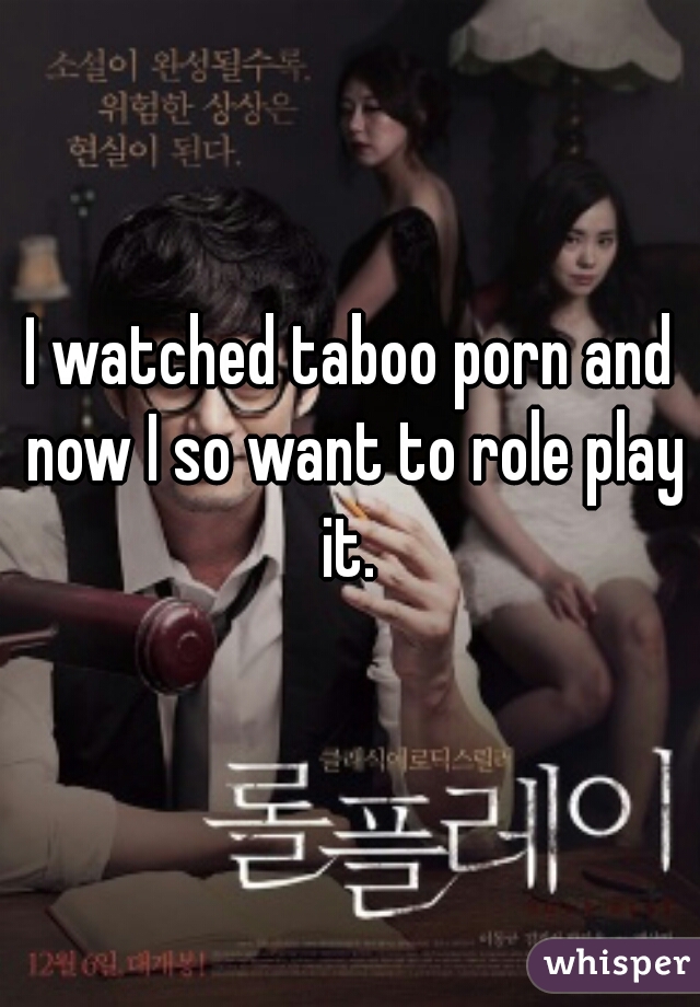 I watched taboo porn and now I so want to role play it. 