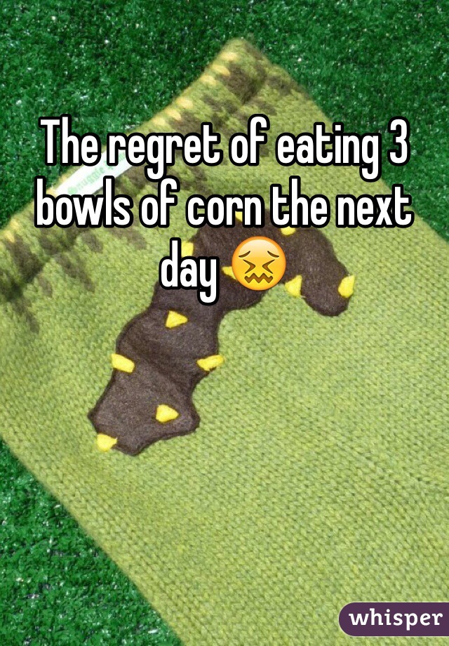 The regret of eating 3 bowls of corn the next day 😖