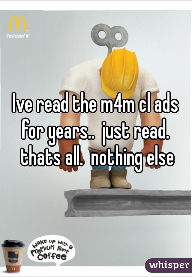 Ive read the m4m cl ads for years..  just read.  thats all.  nothing else