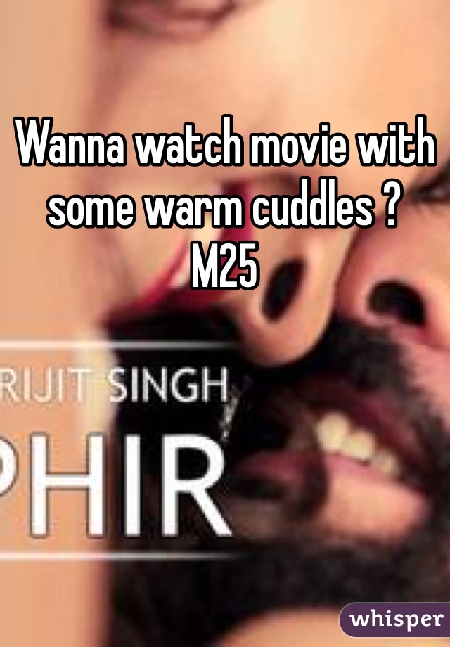 Wanna watch movie with some warm cuddles ?
M25 