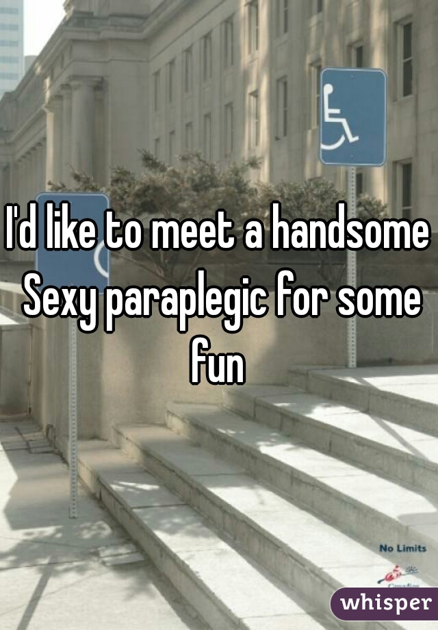 I'd like to meet a handsome Sexy paraplegic for some fun 