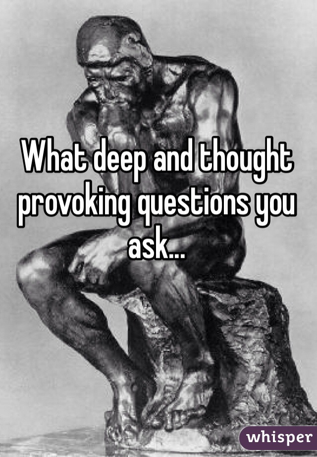 What deep and thought provoking questions you ask... 

