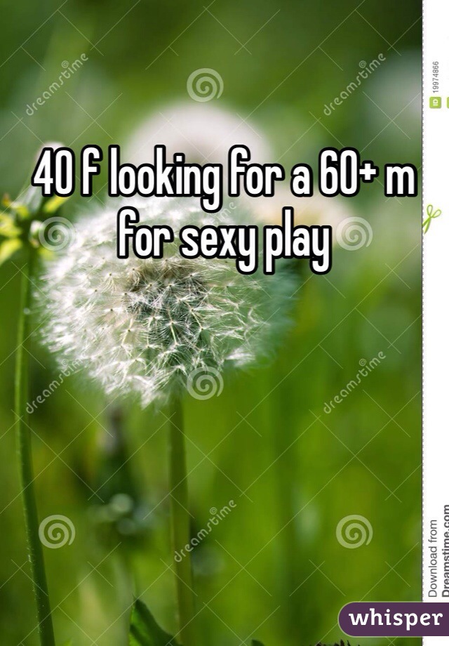 40 f looking for a 60+ m for sexy play