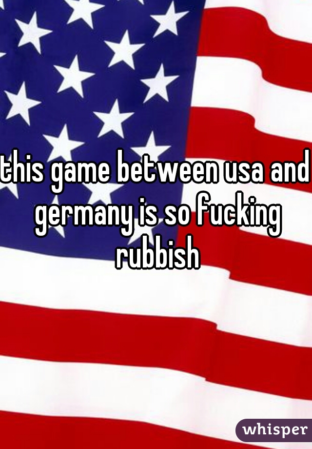 this game between usa and germany is so fucking rubbish