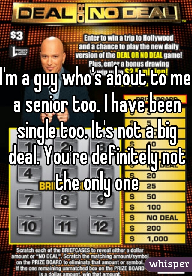 I'm a guy who's about to me a senior too. I have been single too. It's not a big deal. You're definitely not the only one