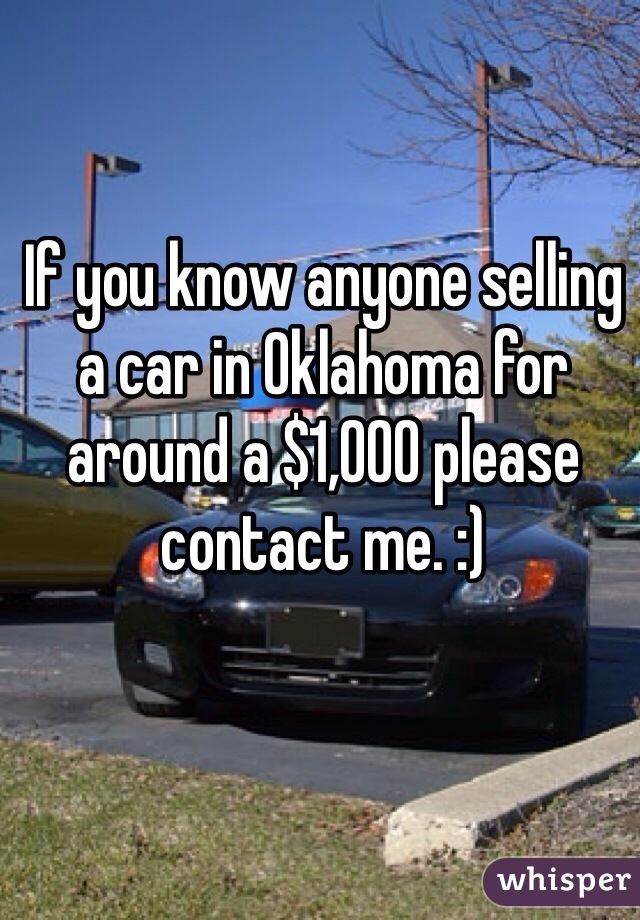 If you know anyone selling a car in Oklahoma for around a $1,000 please contact me. :) 