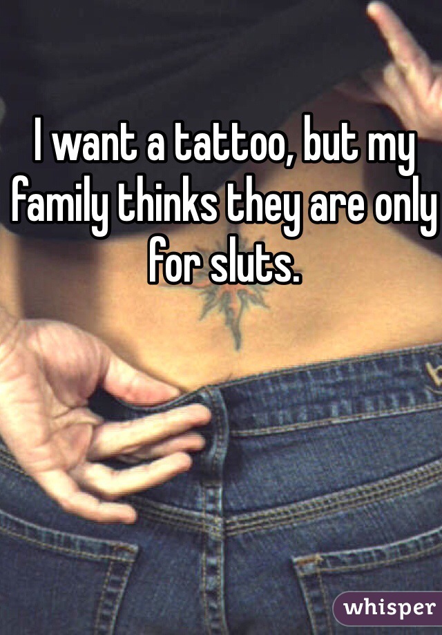 I want a tattoo, but my family thinks they are only for sluts.