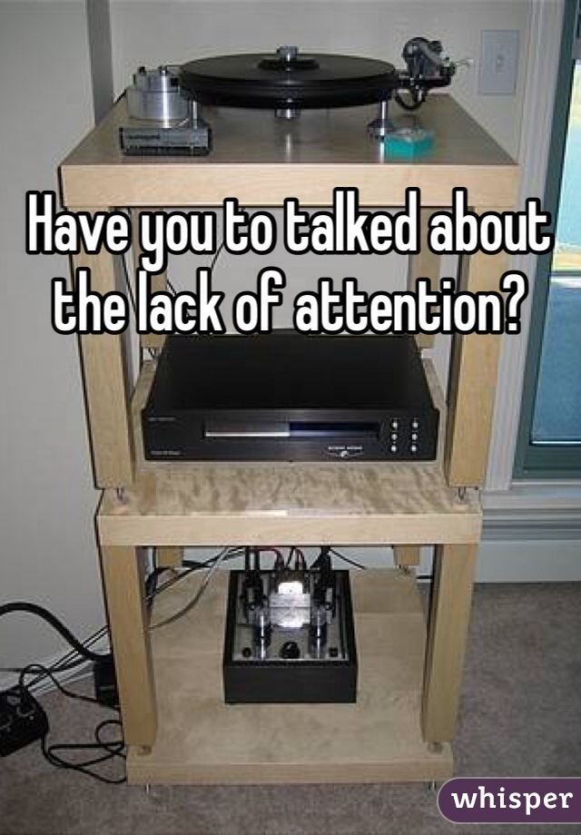 Have you to talked about the lack of attention? 
