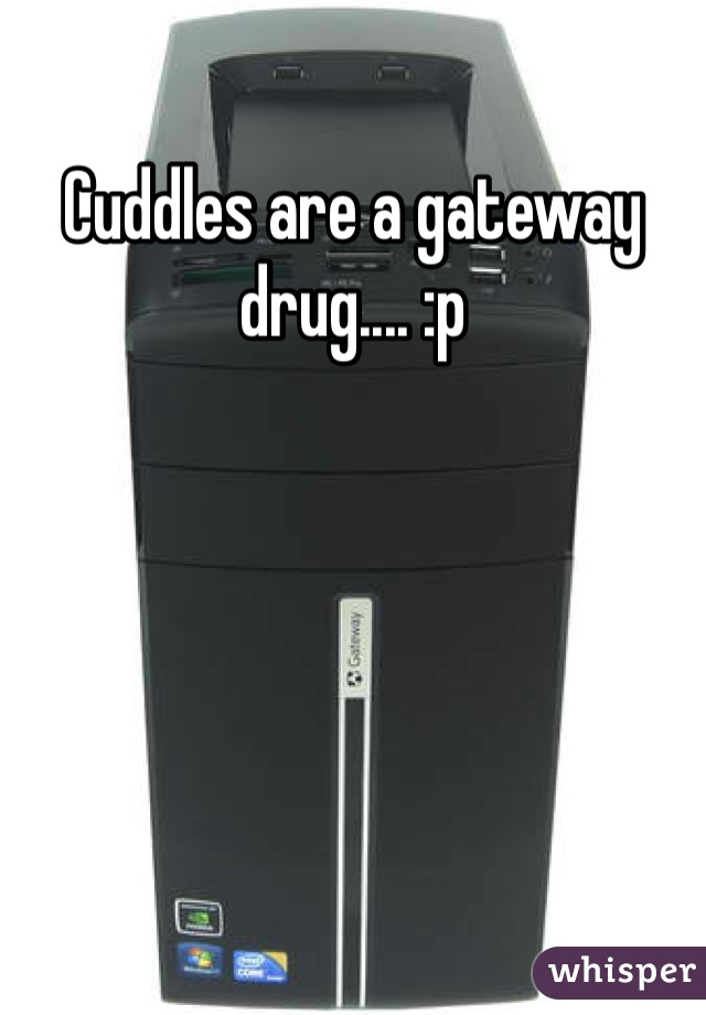 Cuddles are a gateway drug.... :p 
