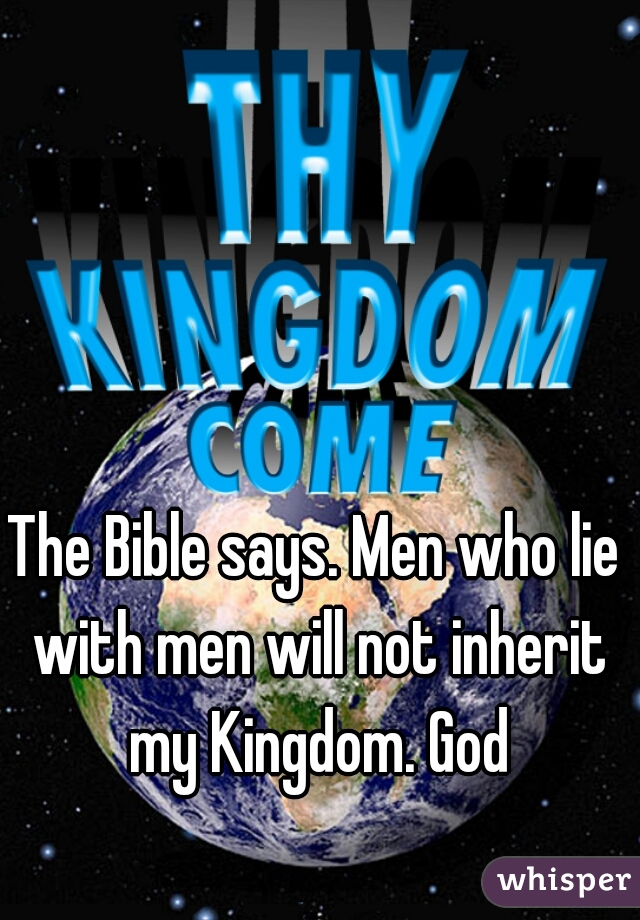The Bible says. Men who lie with men will not inherit my Kingdom. God