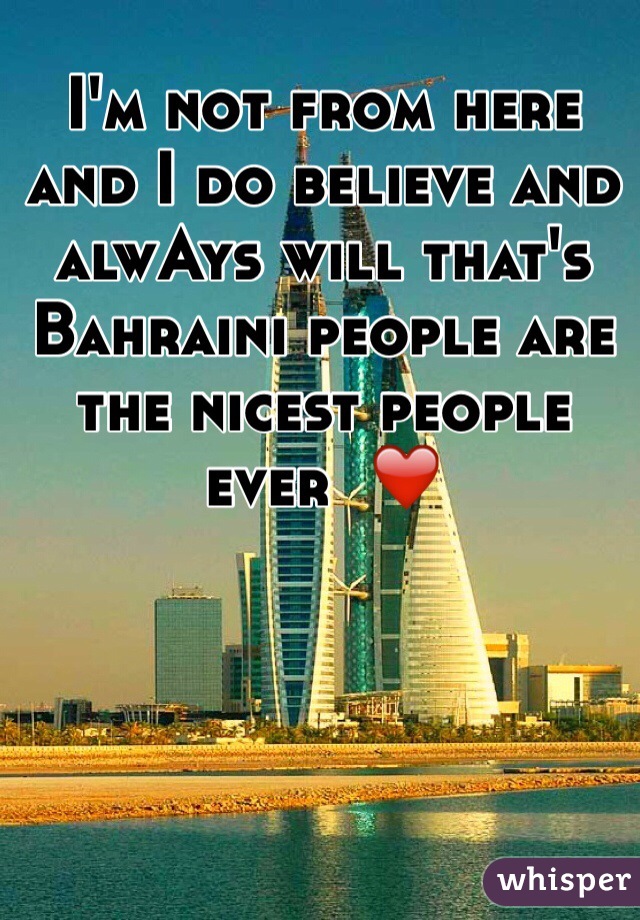 I'm not from here and I do believe and alwAys will that's Bahraini people are the nicest people ever  ❤️