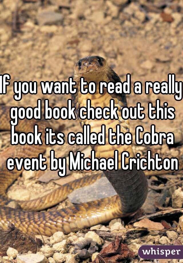 If you want to read a really good book check out this book its called the Cobra event by Michael Crichton