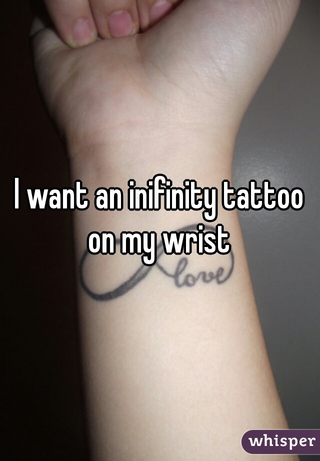 I want an inifinity tattoo on my wrist 