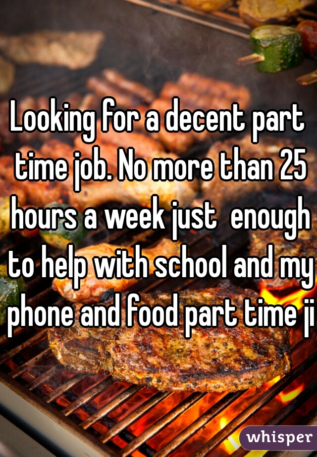 Looking for a decent part time job. No more than 25 hours a week just  enough to help with school and my phone and food part time jib
