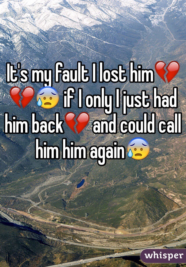 It's my fault I lost him💔💔😰 if I only I just had him back💔 and could call him him again😰 
