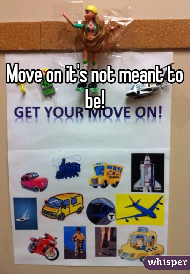 Move on it's not meant to be!