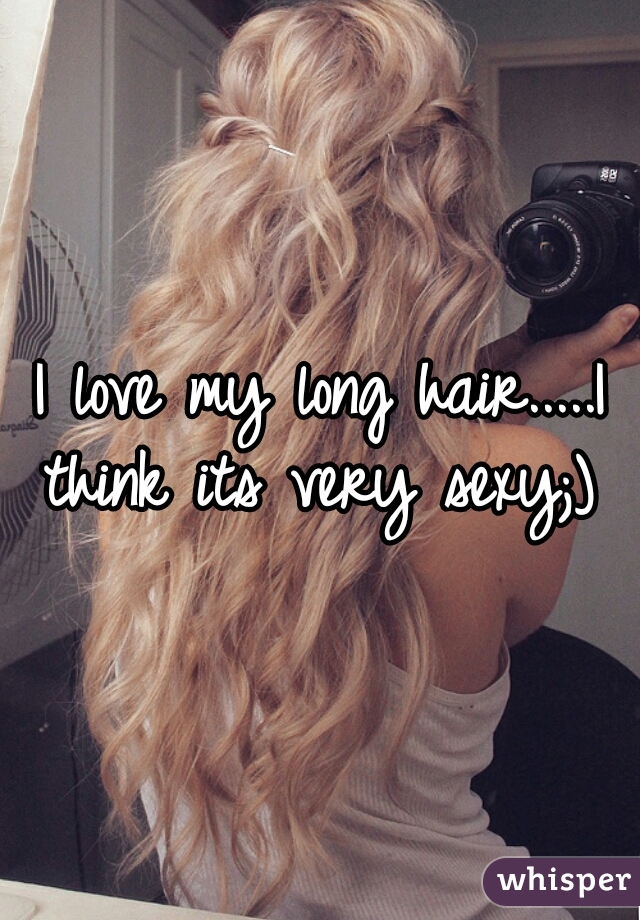 I love my long hair.....I think its very sexy;) 