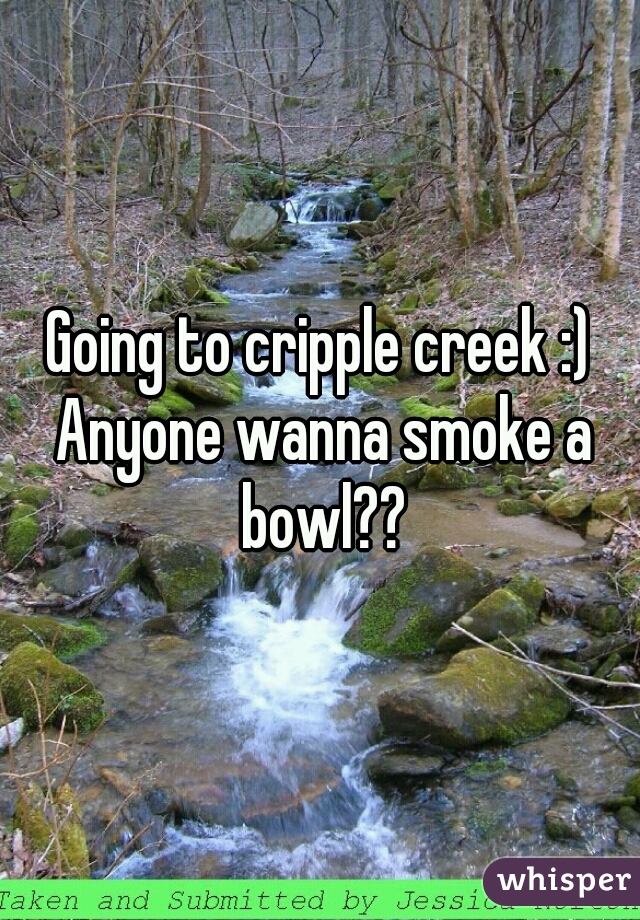 Going to cripple creek :) Anyone wanna smoke a bowl??
