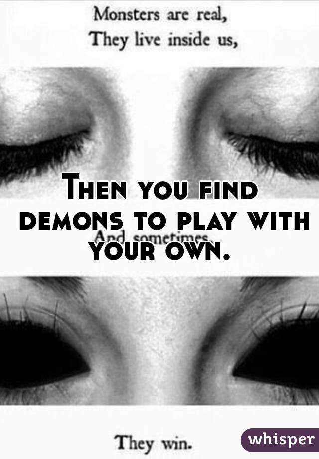 Then you find demons to play with your own. 