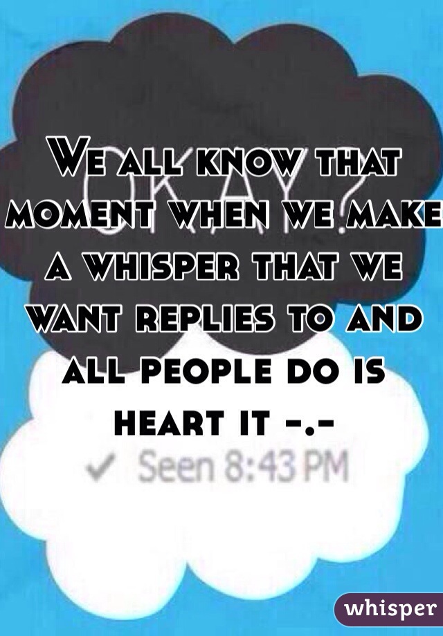 We all know that moment when we make a whisper that we want replies to and all people do is heart it -.-