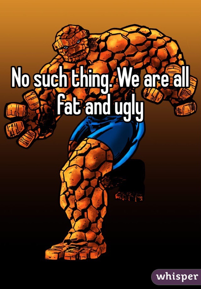 No such thing. We are all fat and ugly 