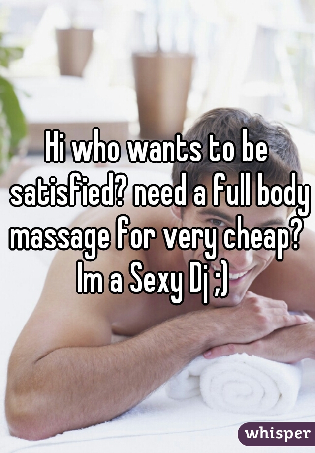 Hi who wants to be satisfied? need a full body massage for very cheap? 
Im a Sexy Dj ;) 