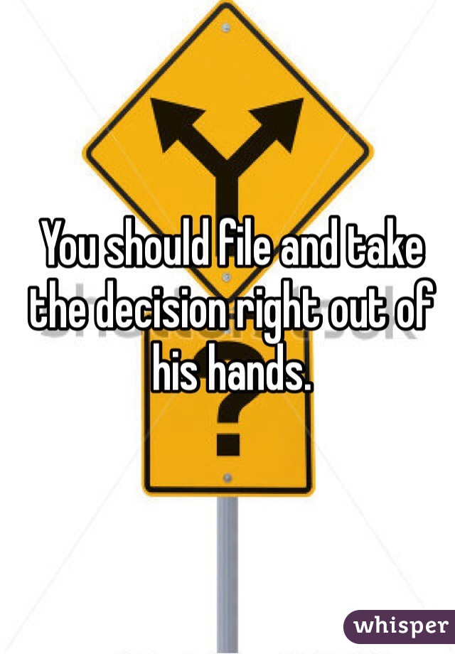 You should file and take the decision right out of his hands. 