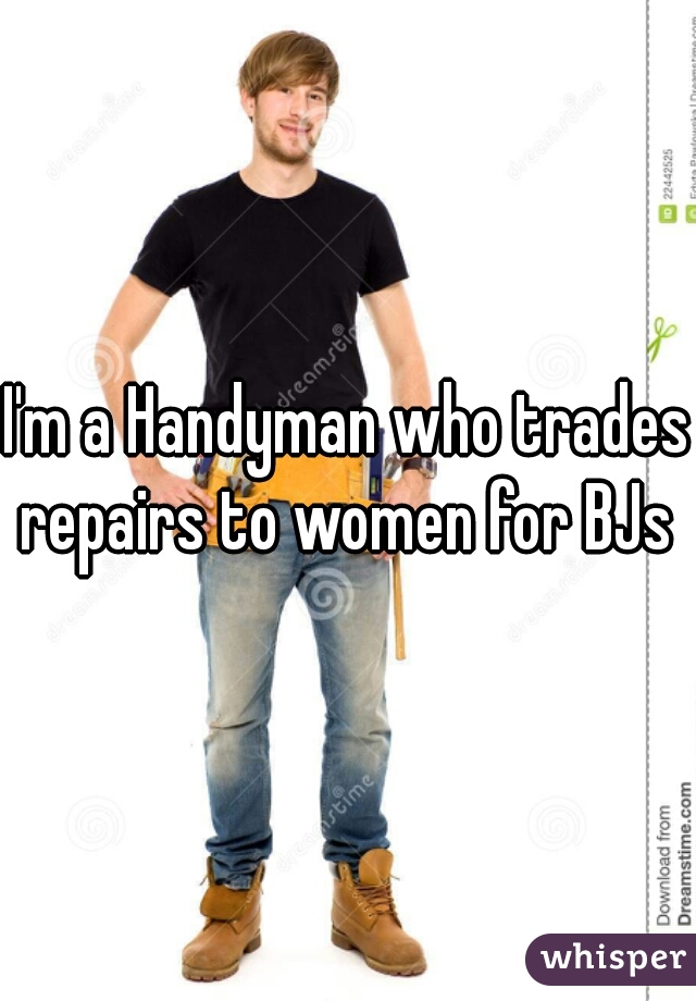 I'm a Handyman who trades repairs to women for BJs 