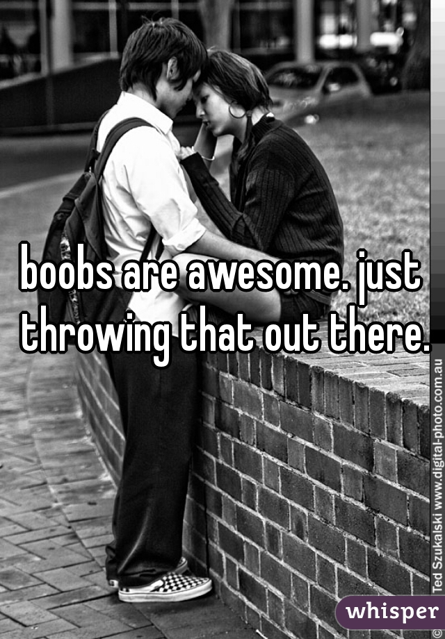 boobs are awesome. just throwing that out there.