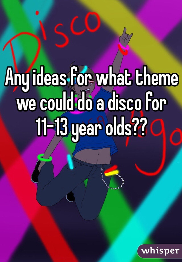 Any ideas for what theme we could do a disco for 11-13 year olds?? 