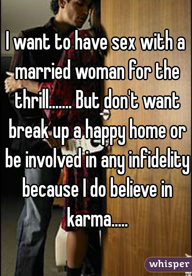 I want to have sex with a married woman for the thrill....... But don't want break up a happy home or be involved in any infidelity because I do believe in karma.....