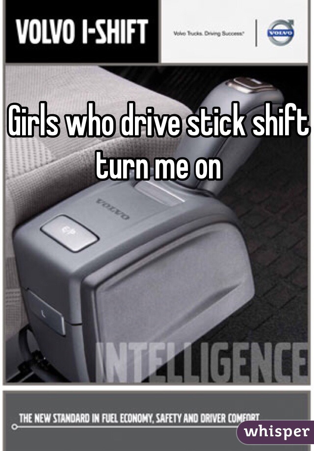 Girls who drive stick shift turn me on