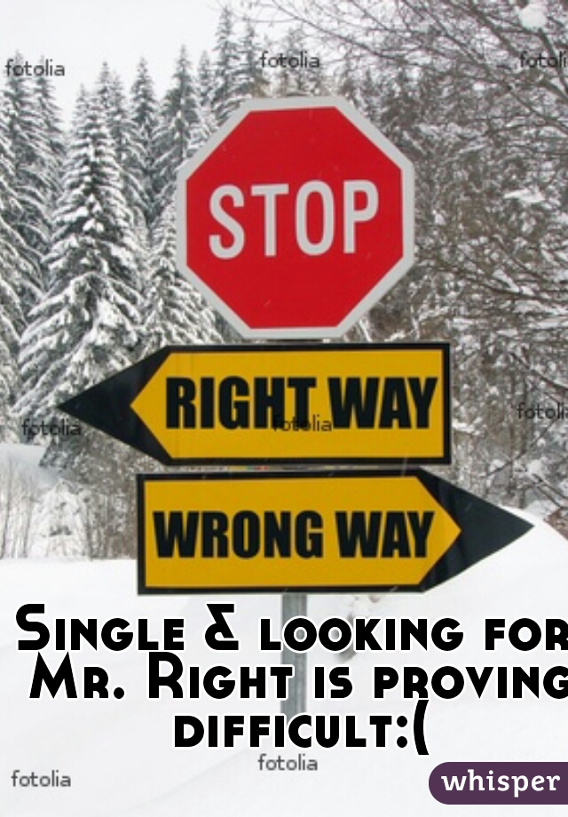 Single & looking for Mr. Right is proving difficult:( 